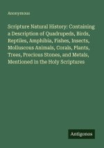 Scripture Natural History: Containing a Description of Quadrupeds, Birds, Reptiles, Amphibia, Fishes, Insects, Molluscous Animals, Corals, Plants, Tre