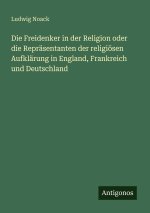 Die Freidenker in der Religion oder die Repräsentanten der religiösen Aufklärung in England, Frankreich und Deutschland