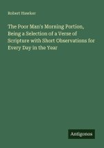 The Poor Man's Morning Portion, Being a Selection of a Verse of Scripture with Short Observations for Every Day in the Year