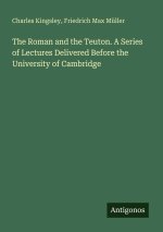 The Roman and the Teuton. A Series of Lectures Delivered Before the University of Cambridge