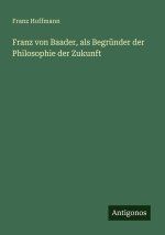 Franz von Baader, als Begründer der Philosophie der Zukunft