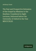 The Past and Prospective Extension of the Gospel by Missions to the Heathen: Considered in Eight Lectures, Delivered before the University of Oxford i
