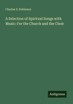 A Selection of Spiritual Songs with Music: For the Church and the Choir