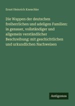 Die Wappen der deutschen freiherrlichen und adeligen Familien: in genauer, vollständiger und allgemein verständlicher Beschreibung: mit geschichtliche
