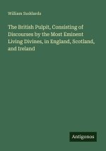 The British Pulpit, Consisting of Discourses by the Most Eminent Living Divines, in England, Scotland, and Ireland