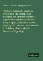 The Laws Relating to Buildings: Comprising the Metropolitan Buildings Act; Fixtures; Insurance Against Fire; Actions on Builders' Bills; Dilapidations