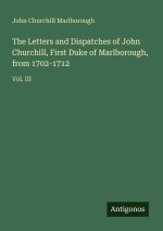The Letters and Dispatches of John Churchill, First Duke of Marlborough, from 1702-1712