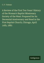 A Review of the First Ten Years' History of the Woman's Baptist Missionary Society of the West: Prepared for its Decennial Anniversary and Read in the