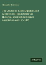 The Genesis of a New England State (Connecticut) Read Before the Historical and Political Science Association, April 13, 1883