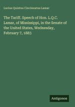 The Tariff. Speech of Hon. L.Q.C. Lamar, of Mississippi, in the Senate of the United States, Wednesday, February 7, 1883