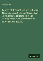 Reports of Observations on the Rocky Mountain Locust and the Chinch Bug. Together with Extracts from the Correspondence of the Division on Miscellaneo