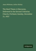 The Hard Times: A Discourse, Delivered in the Second Unitarian Church, Portland, Sunday, December 31, 1837
