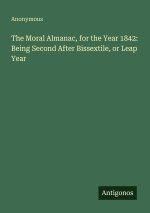The Moral Almanac, for the Year 1842: Being Second After Bissextile, or Leap Year