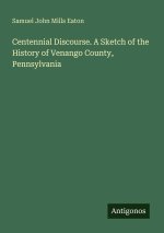 Centennial Discourse. A Sketch of the History of Venango County, Pennsylvania