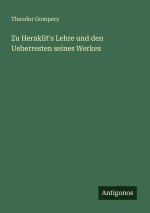Zu Heraklit's Lehre und den Ueberresten seines Werkes