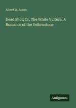 Dead Shot; Or, The White Vulture: A Romance of the Yellowstone