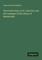The Private Diary of Dr. John Dee, and the Catalogue of His Library of Manuscripts
