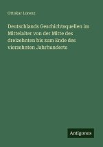 Deutschlands Geschichtsquellen im Mittelalter von der Mitte des dreizehnten bis zum Ende des vierzehnten Jahrhunderts