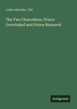 The Two Chancellors. Prince Gortchakof and Prince Bismarck