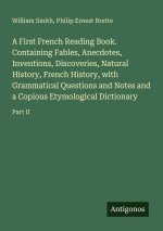 A First French Reading Book. Containing Fables, Anecdotes, Inventions, Discoveries, Natural History, French History, with Grammatical Questions and No