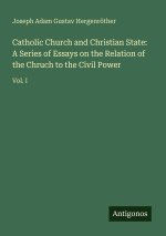 Catholic Church and Christian State: A Series of Essays on the Relation of the Chruch to the Civil Power