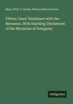Fifteen Years' Residence with the Mormons. With Startling Disclosures of the Mysteries of Polygamy