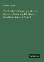 The Speaker's Garland and Literary Bouquet. Combining 100 Choice Selections, Nos. 1, 2, 3 and 4