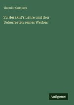 Zu Heraklit's Lehre und den Ueberresten seines Werkes