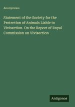 Statement of the Society for the Protection of Animals Liable to Vivisection. On the Report of Royal Commission on Vivisection