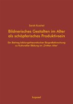 Bildnerisches Gestalten im Alter als schöpferisches Produktivsein