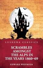 Scrambles Amongst the Alps in the Years 1860-69