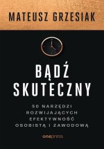 Bądź skuteczny. 50 narzędzi rozwijających efektywność osobistą i zawodową