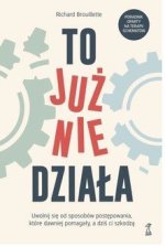 To już nie działa. Uwolnij się od sposobów postępowania, które dawniej pomagały, a dziś ci szkodzą