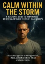Calm Within the Storm: A Reference Guide to Maintaining Emotional Power in Turbulent Relationships