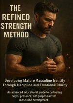 The Refined Strength Method: Developing Mature Masculine Identity Through Discipline and Emotional Clarity