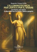 illuminotecnica per l'arte e per il vivere. Luce buona, Luce sporca. Il valore della luce tra scienza, cultura e progetto