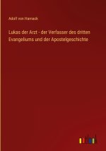 Lukas der Arzt - der Verfasser des dritten Evangeliums und der Apostelgeschichte