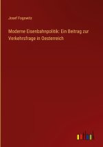 Moderne Eisenbahnpolitik: Ein Beitrag zur Verkehrsfrage in Oesterreich