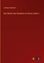 Das Wesen des Glaubens im Sinne Luther's