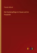 Die Krankenpflege im Hause und im Hospitale