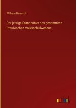 Der jetzige Standpunkt des gesammten Preußischen Volksschulwesens