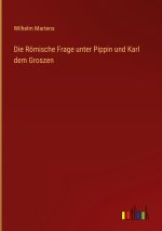 Die Römische Frage unter Pippin und Karl dem Groszen