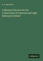 A Manual of the Acts for the Construction of Tramways and Light Railways in Ireland