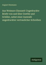 Aus Weimars Glanzzeit Ungedruckte Briefe von und über Goethe und Schiller, nebst einer Auswahl ungedruckter vertraulicher Schreiben