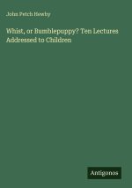 Whist, or Bumblepuppy? Ten Lectures Addressed to Children