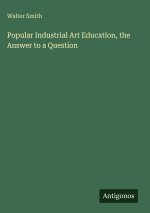 Popular Industrial Art Education, the Answer to a Question