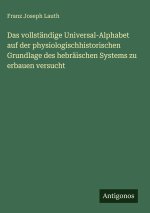 Das vollständige Universal-Alphabet auf der physiologischhistorischen Grundlage des hebräischen Systems zu erbauen versucht