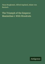 The Triumph of the Emperor Maximilian I. With Woodcuts