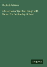 A Selection of Spiritual Songs with Music: For the Sunday-School