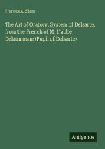 The Art of Oratory, System of Delsarte, from the French of M. L'abbe Delaumosne (Pupil of Delsarte)